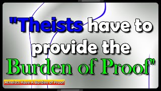 Atheists Have a Burden of Proof  Theists Have the Burden of Proof 2 [upl. by Ellary743]