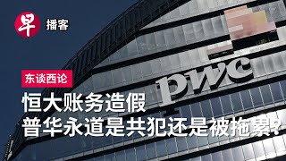 恒大账务造假 普华永道是共犯还是被拖累？PwCs Evergrande scandal in China 东谈西论 早报播客 [upl. by Krause]