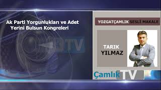 AK Parti yorgunlukları ve adet yerini bulsun kongreleri Tarık YILMAZ Çamlık Gazetesi Sesli Makale [upl. by Columbine]