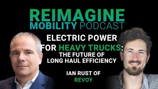 Electric Power for Heavy Trucks The Future of LongHaul Efficiency w Ian Rust  Reimagine Mobility [upl. by Graehme]