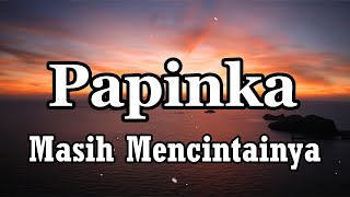 Papinka  Masih Mencintainya  LIRIK [upl. by Ainitsirk]