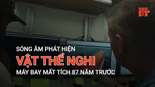 SÓNG ÂM PHÁT HIỆN VẬT THỂ NGHI MÁY BAY MẤT TÍCH 87 NĂM TRƯỚC  VTC9 [upl. by Baptlsta]