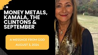 MONEY METALS KAMALA THE CLINTONS amp SEPTEMBER  A MESSAGE FROM GOD  AUGUST 3 2024 [upl. by Elazaro]