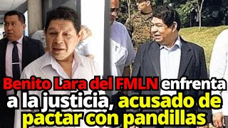 BENITO LARA DEL FMLN ENFRENTA LA JUSTICIA ACUSADO DE PACTAR CON PANDILLAS [upl. by Acim]