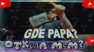 GDE PAPA  Откуда мем [upl. by Dovev]