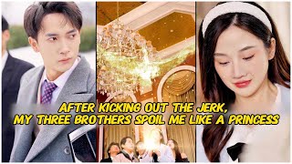 【Drama series】AFTER KICKING OUT THE JERKMY THREE BROHERS SPOIL ME LIKE A PRINGESS [upl. by Knut]