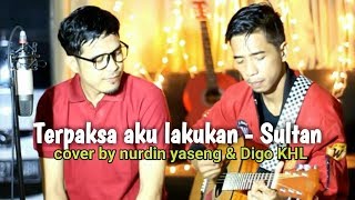 Terpaksa aku lakukan  sultan Cover by Nurdin Yaseng amp Digo KHL [upl. by Barclay]