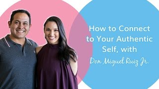 How to Connect to Your Authentic Self  with Don Miguel Ruiz Jr [upl. by Remmos]