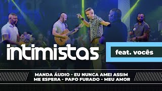 INTIMISTAS FEAT VOCÊS  Manda Áudio  Eu nunca amei assim  Me Espera  Papo Furado  Meu Amor [upl. by Tham]