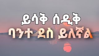 Yisak Sedik Bante Dess Yileganl á‹­áˆ³á‰… áˆ°á‹²á‰… á‹µáŠ•á‰… áˆ˜á‹áˆ™áˆ­ á‰£áŠ•á‰° á‹°áˆµ á‹­áˆˆáŠ›áˆ [upl. by Sawyor805]