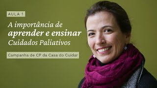 Aula 1 A importância de aprender e ensinar Cuidados Paliativos  Campanha de CP da Casa do Cuidar [upl. by Nnylrahc]