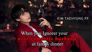 When you Ignorer your over romantic husband at family dinner  Kim Taehyung Oneshot ff  Romantic FF [upl. by Aisul777]