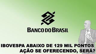 IBOVESPA ABAIXO DE 129 MIL PONTOS AÇÃO SE OFERECENDO SERÁ Banco do Brasil [upl. by Glick]