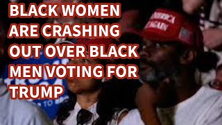 BLACK WOMEN CRASHING OUT OVER BLACK MEN VOTING FOR TRUMP [upl. by Sigrid114]