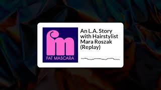 Fat Mascara  An LA Story with Hairstylist Mara Roszak Replay [upl. by Morrison]