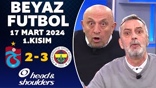 Beyaz Futbol 17 Mart 2024 1Kısım  Trabzonspor 23 Fenerbahçe [upl. by Yeldnarb]