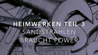 Heimwerken Teil 3  Sandstrahlen braucht Power [upl. by Lrac]