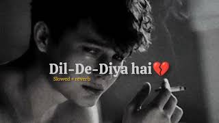 Dil De Diya Hain slowed Reverb  The Perfect Song For A Broken Heart [upl. by Sugna]