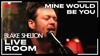 Blake Shelton  quotMine Would Be Youquot captured in The Live Room [upl. by Yvonne]