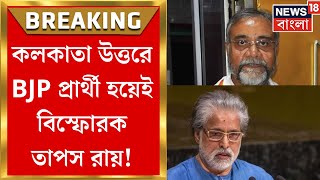 BJP Candidate List 2024  কলকাতা উত্তরে বিজেপি প্রার্থী Tapas Roy  Bangla News [upl. by Yeung]