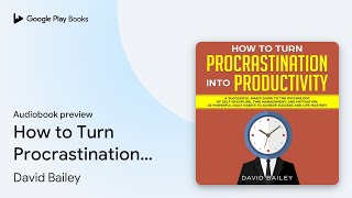 How to Turn Procrastination into Productivity… by David Bailey · Audiobook preview [upl. by Juieta]