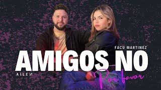 AMIGOS NO POR FAVOR  FACU MARTINEZ Ft AILEN [upl. by Airpac]