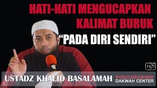 CERAMAH USTADZ KHALID BASALAMAH  HATI HATI MENGUCAPKAN KALIMAT BURUK PADA DIRI SENDIRI [upl. by Pegasus]