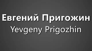 How To Pronounce Евгений Пригожин Yevgeny Prigozhin [upl. by Ariel]