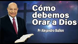 ¿Cómo debemos orar a Dios Pr Alejandro Bullon  sermones adventistas [upl. by Martinsen737]