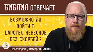 ВОЗМОЖНО ЛИ ВОЙТИ В ЦАРСТВО НЕБЕСНОЕ БЕЗ СКОРБЕЙ  Протоиерей Дмитрий Рощин [upl. by Aioj]