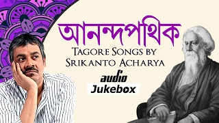 Anandapathik  Tagore Songs by Srikanto Acharya  Rabindra Sangeet  Bangla Audio Jukebox [upl. by Adrian]