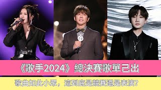 《歌手2024》總決賽歌單己出，歌曲如此小眾，這到底是競賽還是表演？ [upl. by Sankey544]