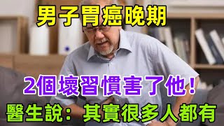 男子胃癌晚期，2個壞習慣害了他！醫生說：其實很多人都有健康常識養生保健健康健康飲食 [upl. by Fax806]