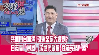 精華片段》共軍圍台軍演引爆全球大練劍日英義「暴風」次世代戰機性能完勝F35【突發琪想】20230110 [upl. by Donaghue]