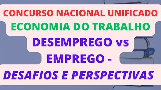 DESEMPREGO vs EMPREGO  DESAFIOS E PERSPECTIVAS  ECONOMIA DO TRABALHO  CONCURSO NACIONAL UNIFICADO [upl. by Leopold]