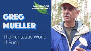 Greg Mueller The Fantastic World of Fungi  Conservation Conversations [upl. by Nicko]