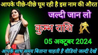 कुम्भ राशि वालों 05 अक्टूबर 2024 आंख के पीछे पीछे घूम रही है इस नाम की औरत kumbh rashi [upl. by Noir]