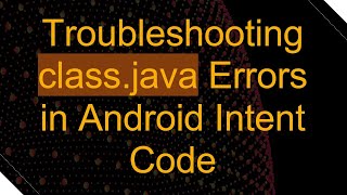 Troubleshooting classjava Errors in Android Intent Code [upl. by Meehaf809]