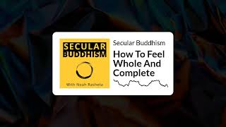 Secular Buddhism  How To Feel Whole And Complete [upl. by Yeslaehc953]