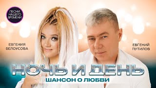 НОЧЬ И ДЕНЬ 💃😎ШАНСОН О ЛЮБВИ 🎸🔥 ЕВГЕНИЙ ПУТИЛОВ И ЖЕНЯ БЕЛОУСОВА [upl. by Mead]