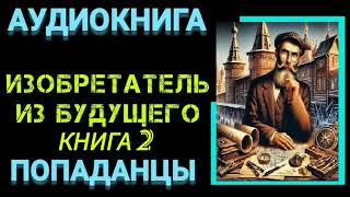 Аудиокнига ПОПАДАНЦЫ В ПРОШЛОЕ ИЗОБРЕТАТЕЛЬ ИЗ БУДУЩЕГО КНИГА 2 [upl. by Burny]