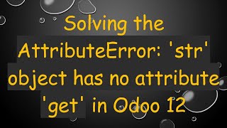 Solving the AttributeError str object has no attribute get in Odoo 12 [upl. by Ida]