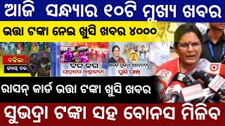 ଆଜି ସନ୍ଧ୍ୟାର ବଡ ଖବର ସୁଭଦ୍ରା ଯୋଜନା ଟଙ୍କାOdisha News Today [upl. by Brendon]