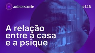 O que sua casa diz sobre você  Autoconsciente Podcast episódio 146 [upl. by Hochman901]