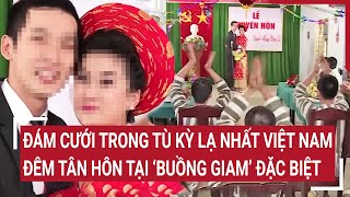 Đám cưới trong tù kỳ lạ nhất Việt Nam Đêm tân hôn tại quotbuồng giamquot đặc biệt [upl. by Eirek]