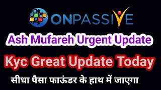 Onpassive new update  Ash mufareh urgent  Kyc Urgent update [upl. by Tess]