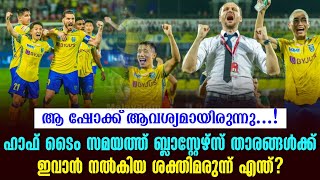 ഹാഫ് ടൈം സമയത്ത് ബ്ലാസ്റ്റേഴ്സ് താരങ്ങൾക്ക് ഇവാൻ നൽകിയ ശക്തിമരുന്ന് എന്ത്  KBFC vs FCG [upl. by Leander904]