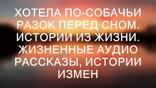 ХОТЕЛА ПОСОБАЧЬИ РАЗОК ПЕРЕД СНОМ Истории из жизни Жизненные аудио рассказы истории измен [upl. by Wiskind731]