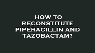 How to reconstitute piperacillin and tazobactam [upl. by Charlie809]