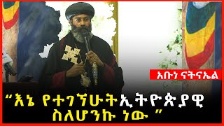 Ethiopia  quot እኔ የተገኘሁት ኢትዮጵያዊ ስለሆንኩ ነው quot አቡነ ናትናኤል [upl. by Liagaba]